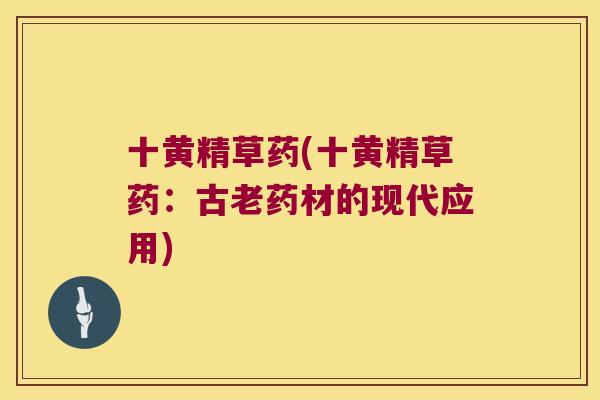十黄精草药(十黄精草药：古老药材的现代应用)