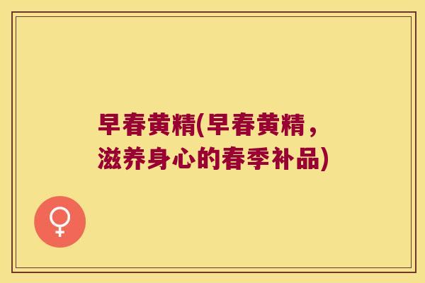 早春黄精(早春黄精，滋养身心的春季补品)