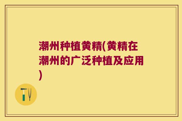 潮州种植黄精(黄精在潮州的广泛种植及应用) 潮州种植黄精(黄精在潮州的广泛种植及应用)