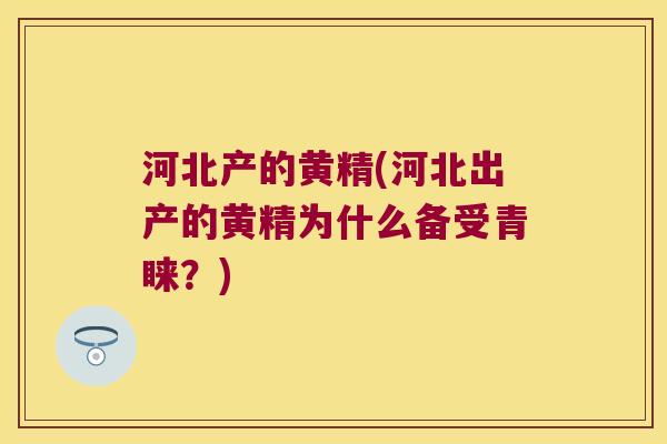 河北产的黄精(河北出产的黄精为什么备受青睐？)