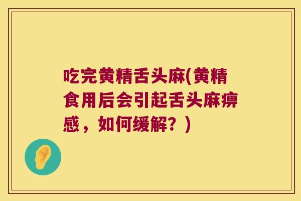 吃完黄精舌头麻(黄精食用后会引起舌头麻痹感，如何缓解？)