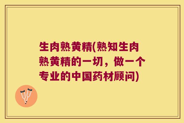 生肉熟黄精(熟知生肉熟黄精的一切，做一个专业的中国药材顾问)