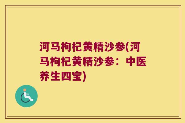 河马枸杞黄精沙参(河马枸杞黄精沙参:中医养生四宝) 河马枸杞黄精沙参(河马枸杞黄精沙参:中医养生四宝)