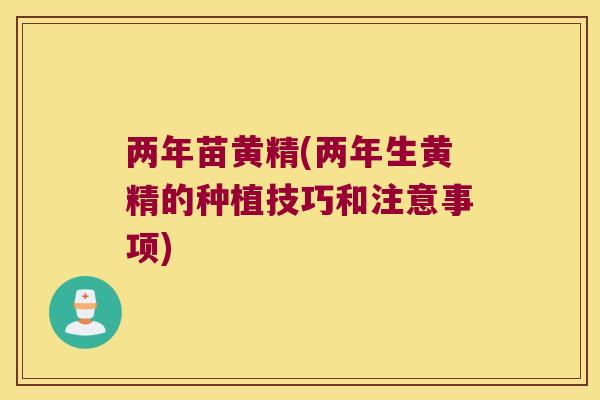 两年苗黄精(两年生黄精的种植技巧和注意事项)