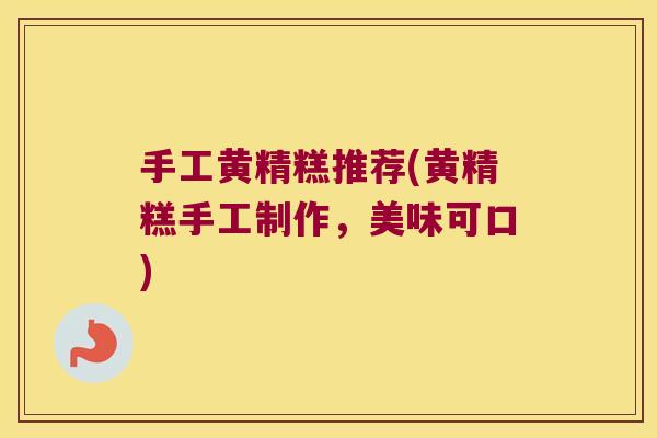 手工黄精糕推荐(黄精糕手工制作，美味可口)