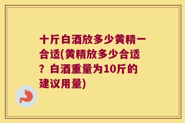 十斤白酒放多少黄精一合适(黄精放多少合适?白酒重量为10斤的建议用量) 十斤白酒放多少黄精一合适(黄精放多少合适?白酒重量为10斤的建议用量)
