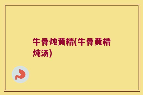 牛骨炖黄精(牛骨黄精炖汤)
