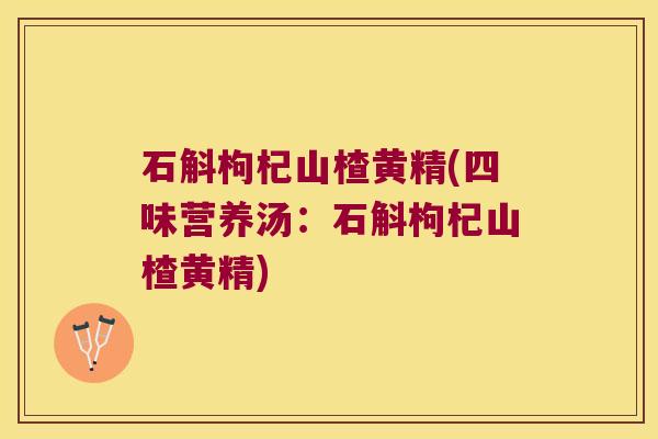 石斛枸杞山楂黄精(四味营养汤:石斛枸杞山楂黄精) 石斛枸杞山楂黄精(四味营养汤:石斛枸杞山楂黄精)
