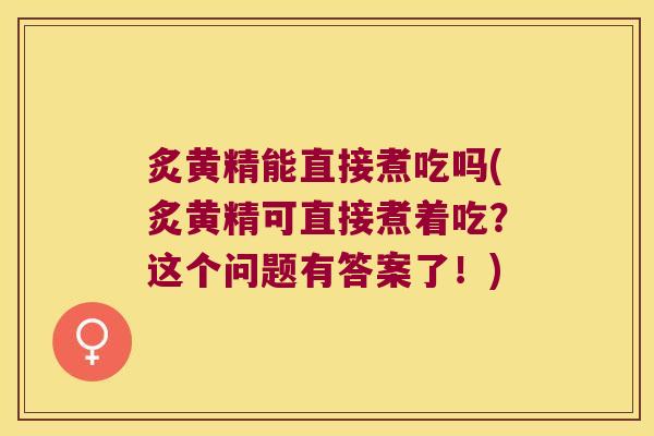 炙黄精能直接煮吃吗(炙黄精可直接煮着吃?这个问题有答案了!) 炙黄精能直接煮吃吗(炙黄精可直接煮着吃?这个问题有答案了!)