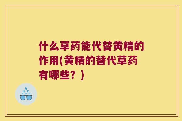什么草药能代替黄精的作用(黄精的替代草药有哪些?) 什么草药能代替黄精的作用(黄精的替代草药有哪些?)