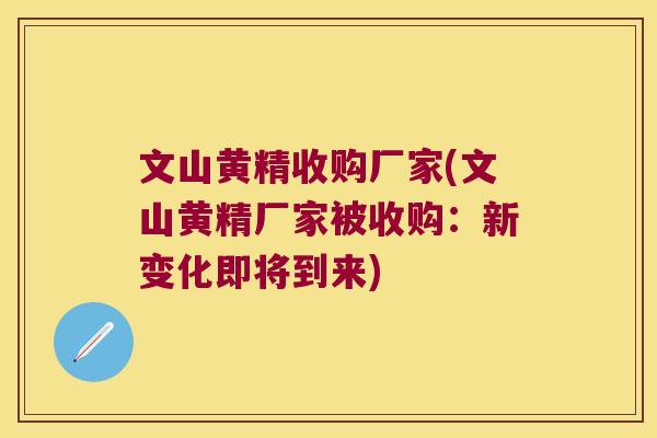文山黄精收购厂家(文山黄精厂家被收购:新变化即将到来) 文山黄精收购厂家(文山黄精厂家被收购:新变化即将到来)
