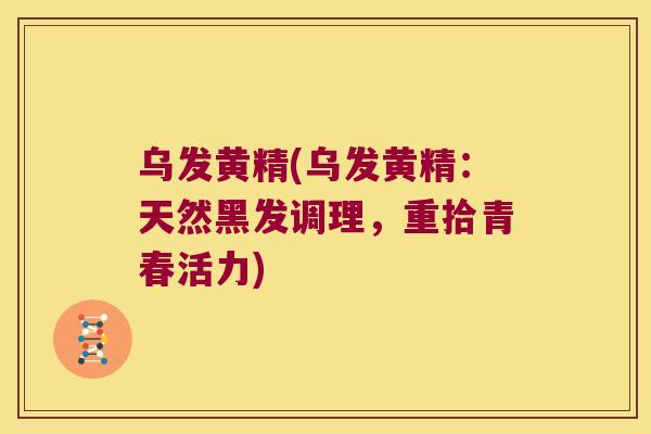 乌发黄精(乌发黄精：天然黑发调理，重拾青春活力)
