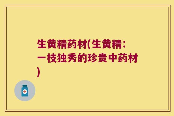 生黄精药材(生黄精：一枝独秀的珍贵材)