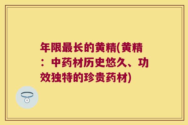 年限长的黄精(黄精：材历史悠久、功效独特的珍贵药材)
