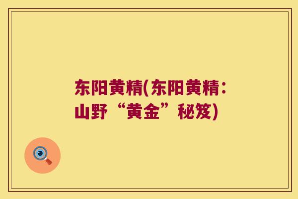 东阳黄精(东阳黄精:山野“黄金”秘笈) 东阳黄精(东阳黄精:山野“黄金”秘笈)