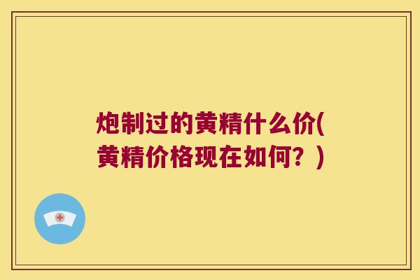 炮制过的黄精什么价(黄精价格现在如何?) 炮制过的黄精什么价(黄精价格现在如何?)