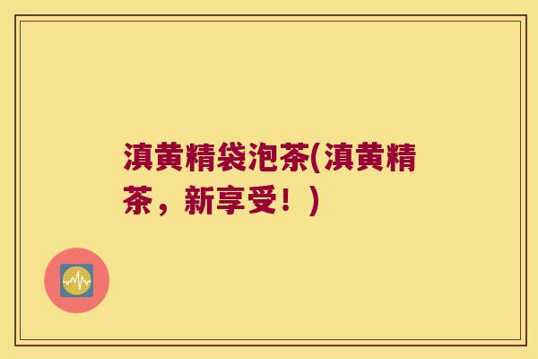 滇黄精袋泡茶(滇黄精茶,新享受!) 滇黄精袋泡茶(滇黄精茶,新享受!)