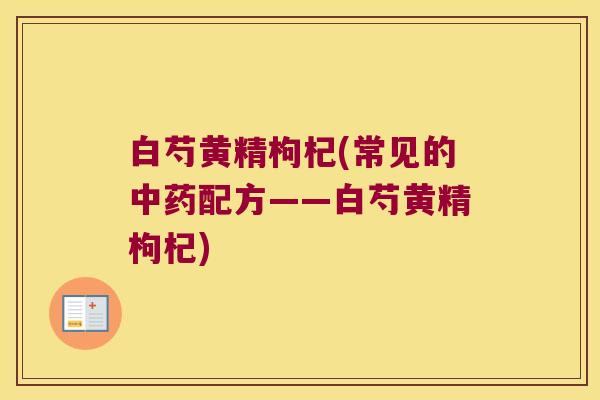 白芍黄精枸杞(常见的配方——白芍黄精枸杞)