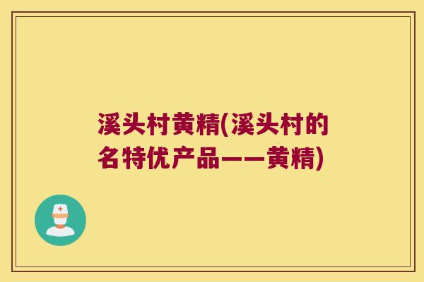 溪头村黄精(溪头村的名特优产品——黄精) 溪头村黄精(溪头村的名特优产品——黄精)