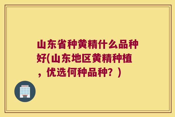 山东省种黄精什么品种好(山东地区黄精种植,优选何种品种?) 山东省种黄精什么品种好(山东地区黄精种植,优选何种品种?)