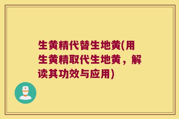 生黄精代替生地黄(用生黄精取代生地黄,解读其功效与应用) 生黄精代替生地黄(用生黄精取代生地黄,解读其功效与应用)