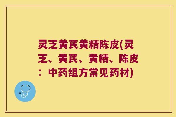 灵芝黄芪黄精陈皮(灵芝、黄芪、黄精、陈皮:组方常见药材) 灵芝黄芪黄精陈皮(灵芝、黄芪、黄精、陈皮:组方常见药材)