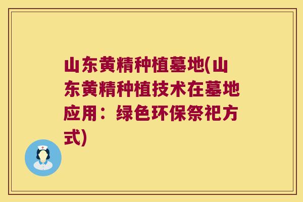 山东黄精种植墓地(山东黄精种植技术在墓地应用：绿色环保祭祀方式)