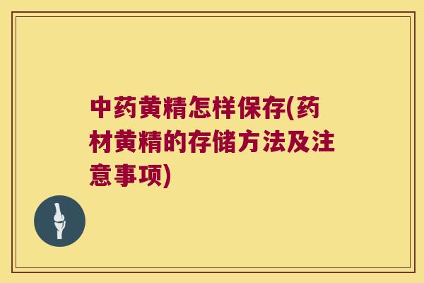 黄精怎样保存(药材黄精的存储方法及注意事项)