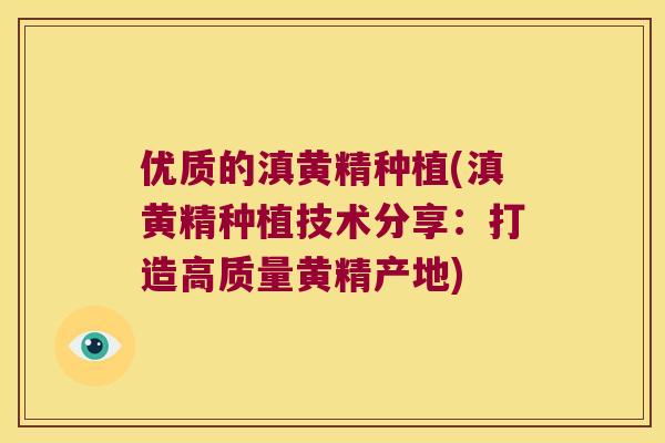 优质的滇黄精种植(滇黄精种植技术分享：打造高质量黄精产地)
