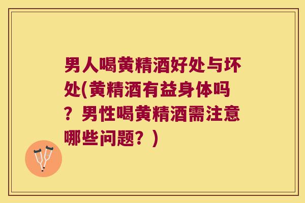 男人喝黄精酒好处与坏处(黄精酒有益身体吗？男性喝黄精酒需注意哪些问题？)