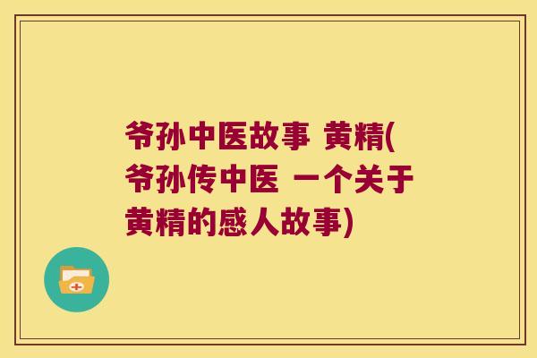 爷孙中医故事 黄精(爷孙传中医 一个关于黄精的感人故事) 爷孙中医故事 黄精(爷孙传中医 一个关于黄精的感人故事)