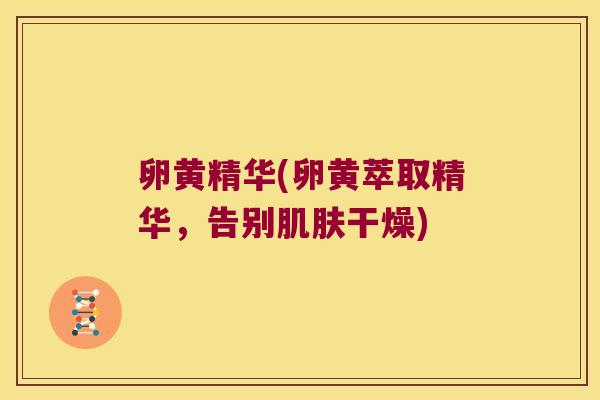 卵黄精华(卵黄萃取精华，告别干燥)