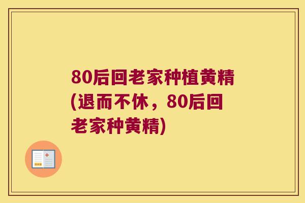 80后回老家种植黄精(退而不休，80后回老家种黄精)