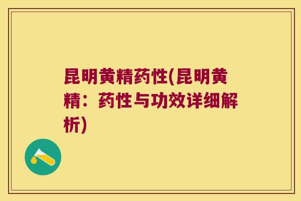 昆明黄精(昆明黄精:与功效详细解析) 昆明黄精(昆明黄精:与功效详细解析)