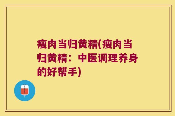 瘦肉当归黄精(瘦肉当归黄精：中医调理养身的好帮手)