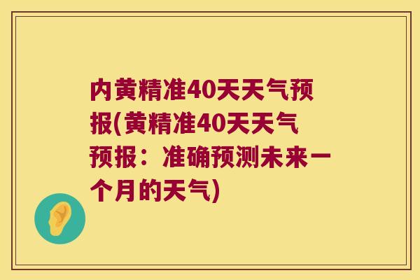 内黄精准40天天气预报(黄精准40天天气预报：准确预测未来一个月的天气)