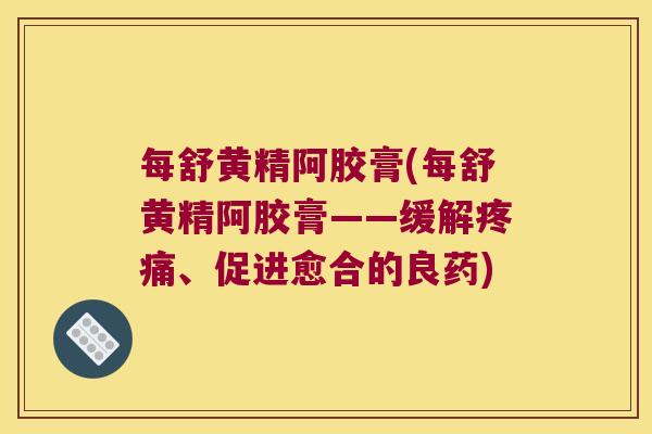 每舒黄精阿胶膏(每舒黄精阿胶膏——缓解、促进愈合的良药)