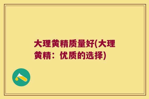 大理黄精质量好(大理黄精：优质的选择)