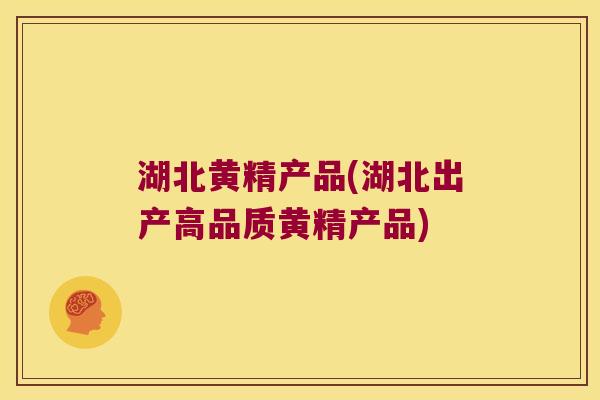 湖北黄精产品(湖北出产高品质黄精产品)