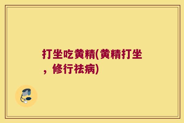 打坐吃黄精(黄精打坐,修行祛) 打坐吃黄精(黄精打坐,修行祛)