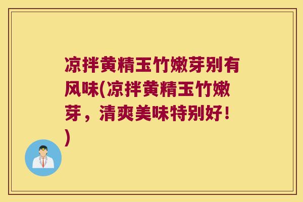 凉拌黄精玉竹嫩芽别有风味(凉拌黄精玉竹嫩芽,清爽美味特别好!) 凉拌黄精玉竹嫩芽别有风味(凉拌黄精玉竹嫩芽,清爽美味特别好!)