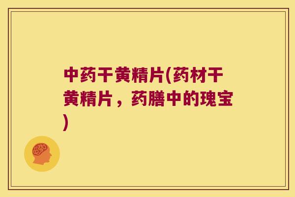 干黄精片(药材干黄精片,药膳中的瑰宝) 干黄精片(药材干黄精片,药膳中的瑰宝)