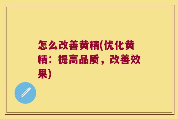 怎么改善黄精(优化黄精：提高品质，改善效果)