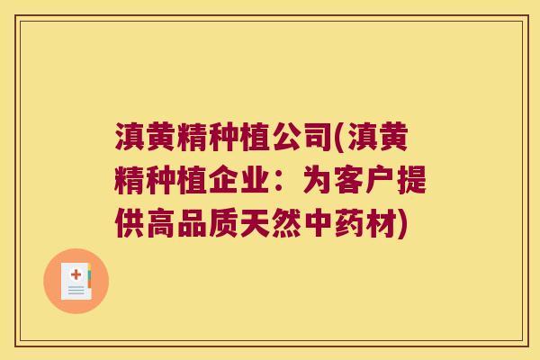 滇黄精种植公司(滇黄精种植企业：为客户提供高品质天然材)