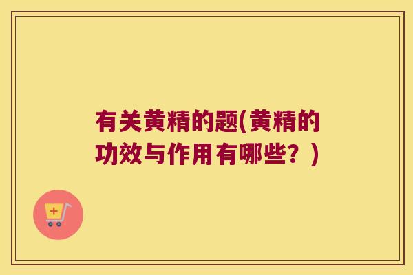 有关黄精的题(黄精的功效与作用有哪些？)