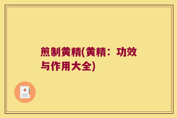 煎制黄精(黄精:功效与作用大全) 煎制黄精(黄精:功效与作用大全)