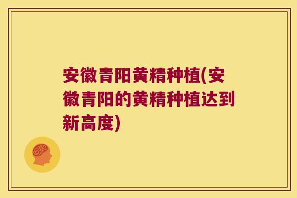 安徽青阳黄精种植(安徽青阳的黄精种植达到新高度)