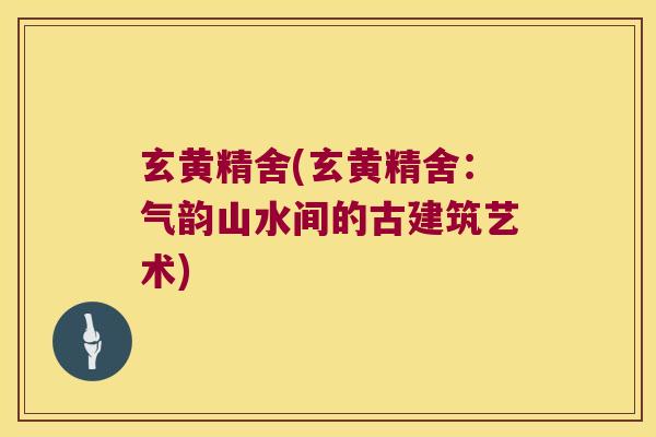 玄黄精舍(玄黄精舍：气韵山水间的古建筑艺术)