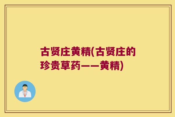 古贤庄黄精(古贤庄的珍贵草药——黄精) 古贤庄黄精(古贤庄的珍贵草药——黄精)