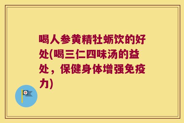 喝人参黄精牡蛎饮的好处(喝三仁四味汤的益处,保健身体增强力) 喝人参黄精牡蛎饮的好处(喝三仁四味汤的益处,保健身体增强力)